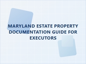 Maryland Estate Property Documentation Guide for Executors