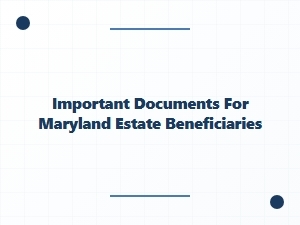 Important Documents for Maryland Estate Beneficiaries