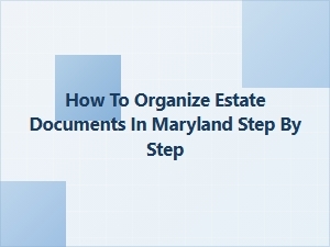 How to Organize Estate Documents in Maryland Step by Step