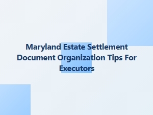 Maryland Estate Settlement Document Organization Tips for Executors