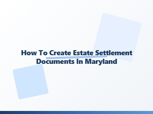How to Create Estate Settlement Documents in Maryland