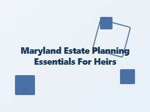 Maryland Estate Planning Essentials for Heirs