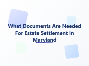 What Documents Are Needed for Estate Settlement in Maryland