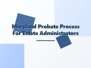 Maryland Probate Process for Estate Administrators