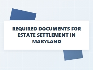 Required Documents for Estate Settlement in Maryland