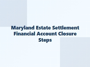 Maryland Estate Settlement Account Closure Steps