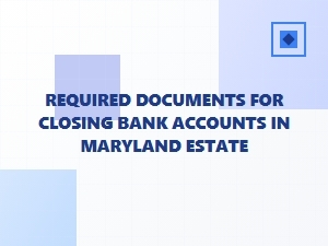 Required Documents for Closing Bank Accounts in Maryland Estate