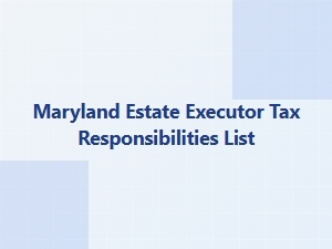 Maryland Estate Executor Tax Responsibilities