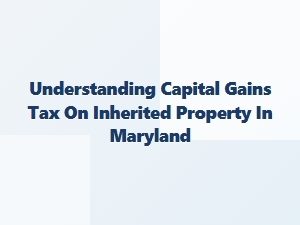 Understanding Capital Gains Tax on Inherited Property in Maryland